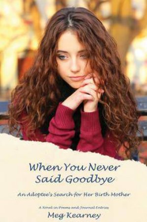 When You Never Said Goodbye: An Adoptee's Search For Her Birth Mother by Meg Kearney