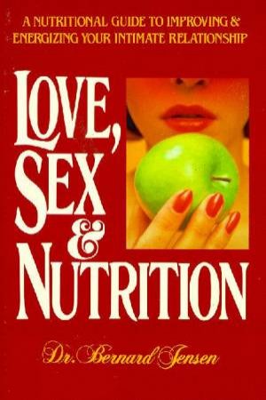 Love, Sex & Nutrition by Bernard Jensen