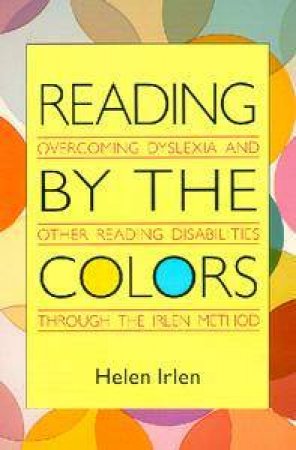 Reading By The Colors. Overcoming Dyslexia by Helen Irlen