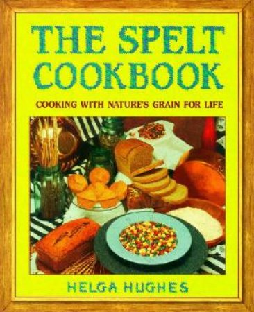 The Spelt Cookbook by Helga Hughes