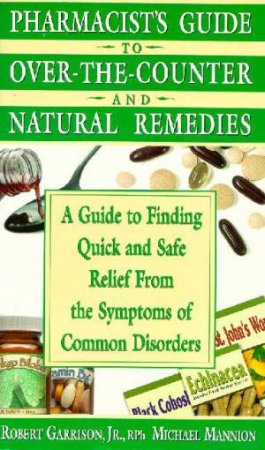 Pharmacist's Guide To Over The Counter & Natural Remedies by Robert Garrison