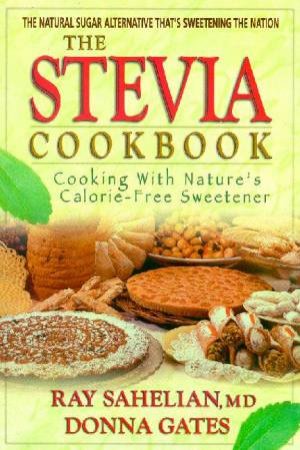 The Stevia Cookbook: Cooking With Nature's Calorie Free Sweetner by Ray Sahelian