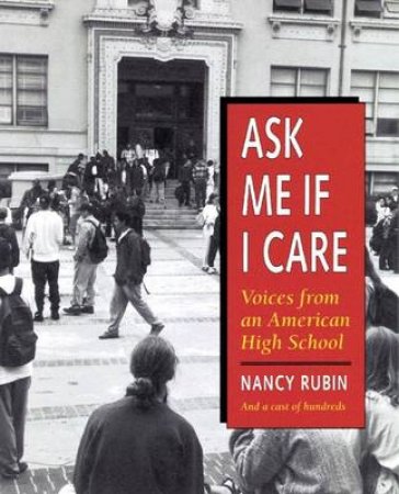 Ask Me If I Care: Voices From An American High School by Nancy Rubin