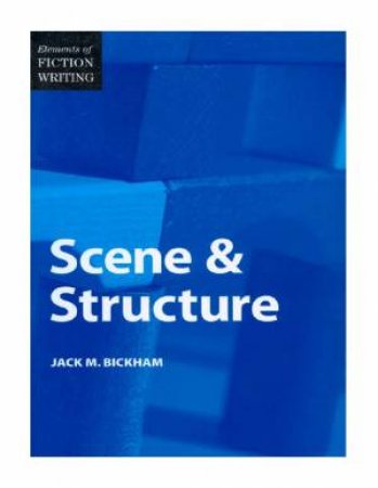 Elements of Fiction Writing - Scene and Structure by JACK BICKHAM