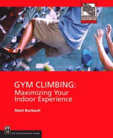 Gym Climbing: Maximising Your Indoor Experience by Matt Burbach