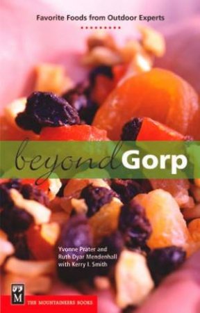 Beyond Gorp: Favorite Foods From Outdoor Experts by Yvonne Prater