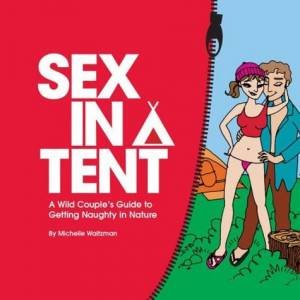 Sex In A Tent: A Wild Couple's Guide To Getting Naughty In Nature by Michelle Waitzman