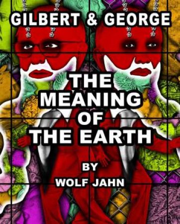 The Meaning Of The Earth by Gilbert & George & Wolf Jahn