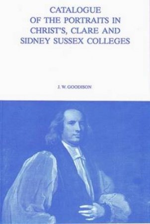 Catalogue of the Portraits in Christ's, Clare and Sidney Sussex Colleges by J W GOODISON