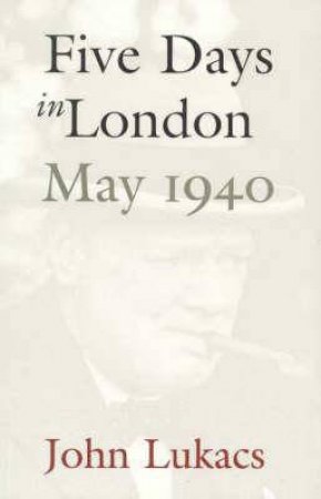 Five Days In London: May 1940 by John Lucaks