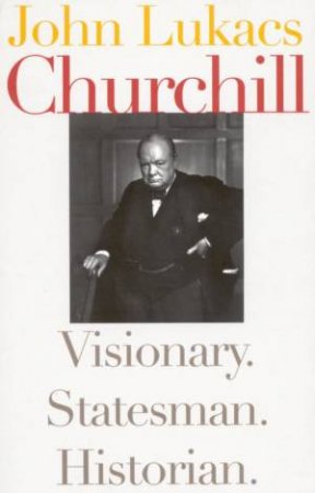 Churchill: Visionary, Statesman, Historian by John Lukacs