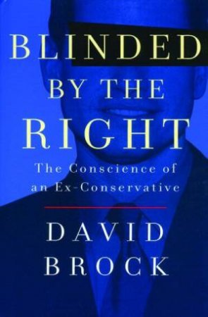 Blinded By The Right: The Conscience Of An Ex-Conservative by David Brock