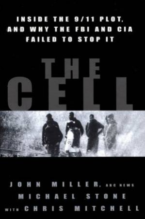 The Cell: Inside The 9/11 Plot And Why The FBI And CIA Failed To Stop It by John Miller & Michael Stone & Chris Mitchell