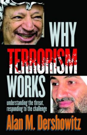 Why Terrorism Works: Understanding The Threat, Responding To The Challenge by Alan M Dershowitz