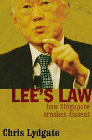 Lee's Law: How Singapore Crushes Dissent by Chris Lydgate