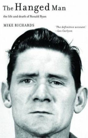 The Hanged Man: The Life And Death Of Ronald Ryan by Mike Richards