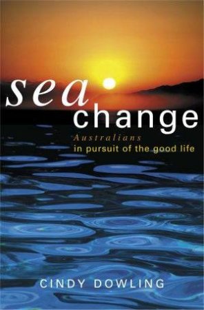 Seachange: Australians In Pursuit Of The Dream by Cindy Dowling