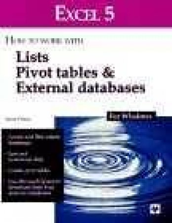 Excel 5 For Windows: How To Work With Lists, Pivot Tables & External Databases by Anne Prince