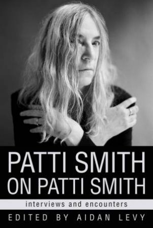 Patti Smith On Patti Smith by Aidan Levy