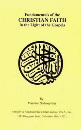 Fundamentals of the Christian Faith in the Light of the Gospels by Maulana Sadr-ud-Din