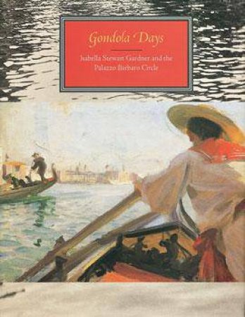 Gondola Days: Isabella Stewart Gardner And The Palazzo Barbaro Circle by Various