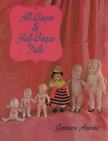 All-Bisque and Half-Bisque Dolls by ANGIONE GENEVIEVE