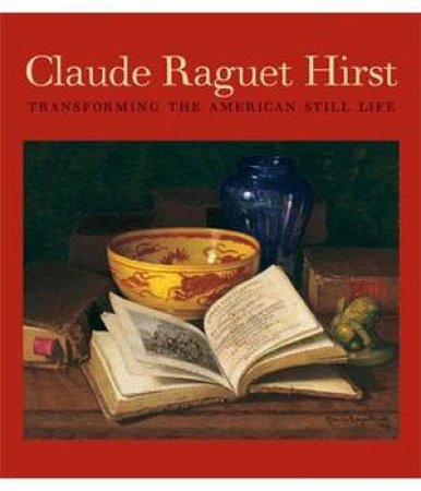 Claude Raguet Hirst: Transforming the American Still Life by EVANS MARTHA M.