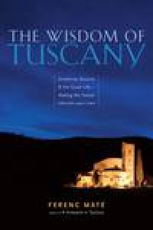 Wisdom of Tuscany: Simplicity, Security and the Good Life by Ferenc Mate