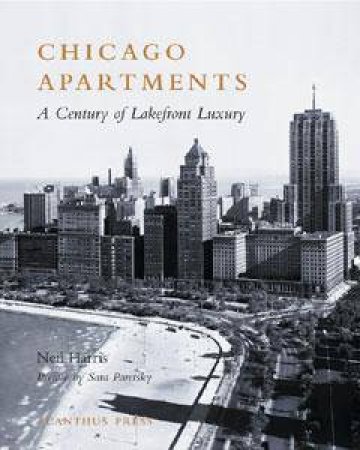 Chicago Apartments: A Century Of Lakefront Luxury by Neil Harris