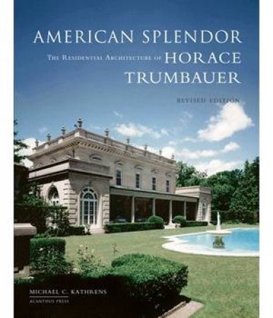 American Splendor: The Residential Architecture of Horace Trumbauer by KATHRENS MICHAEL