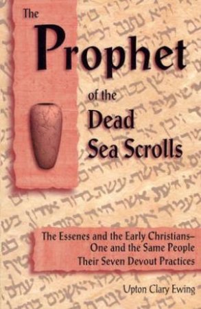 The Prophet Of The Dead Sea Scrolls by Upton Clary Ewing