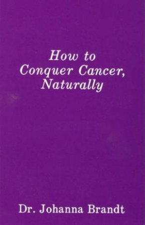 How To Conquer Cancer, Naturally: The Grape Cure by Dr Johanna Brandt