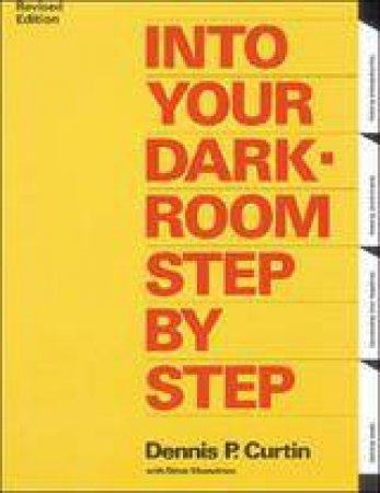 Into Your Darkroom: Step By Step by Dennis P. Curtin & Steve Musselman