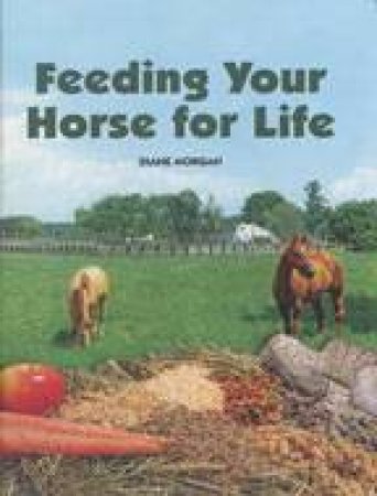 Feeding Your Horse for Life by MORGAN DIANE