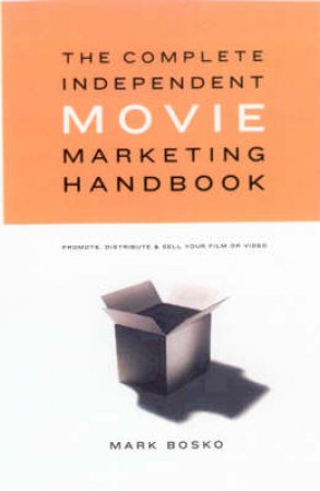 Complete Independent Movie Marketing Handbook by Mark Steven Bosko