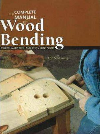 Complete Manual of Wood Bending: Milled, Laminated, & Steam-bent Work by LON SCHLEINING