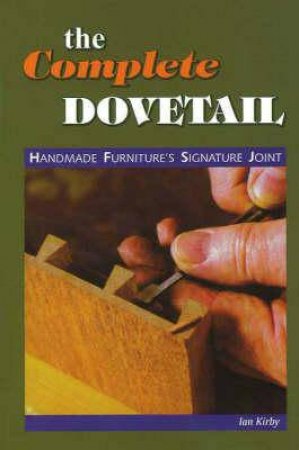 Complete Dovetail: Handmade Furniture's Signature Joint by IAN KIRBY