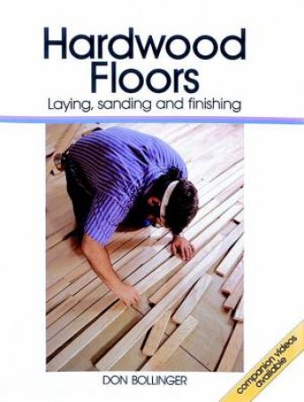 Hardwood Floors: Laying, Sanding, and Finishing by DON BOLLINGER