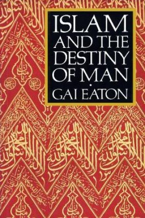 Islam and the Destiny of Man by Charles Le Gai Eaton