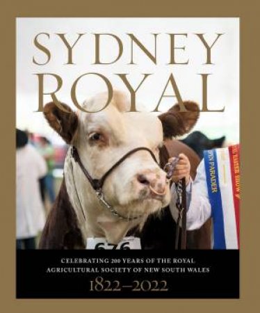 Sydney Royal: Celebrating 200 Years Of The Royal Agricultural Society Of New South Wales 1822-2022 by Gavin Fry 