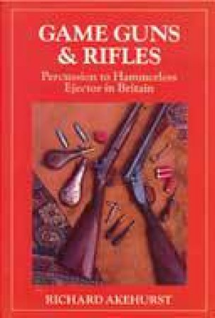 Game, Guns & Rifles: Percussion to Hammerless Ejector in Britain by AKEHURST RICHARD