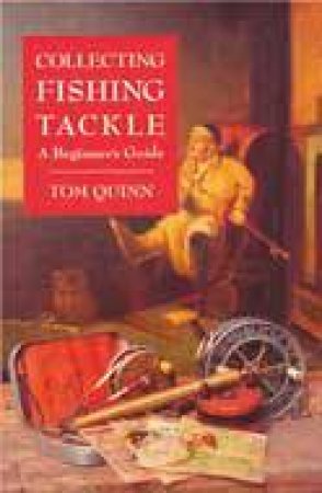 Collecting Fishing Tackle: a Beginner's Guide by QUINN TOM