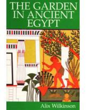 The Garden In Ancient Egypt by Alix Wilkinson & Juanita Homan