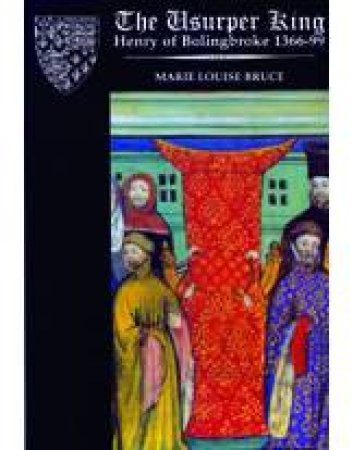 The Usurper King: Henry of Bolingbroke 1366-99 by Marie Louise Bruce