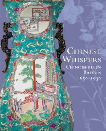 Chinese Whispers: Chinoiserie In Britain 1650-1930 by David Beevers