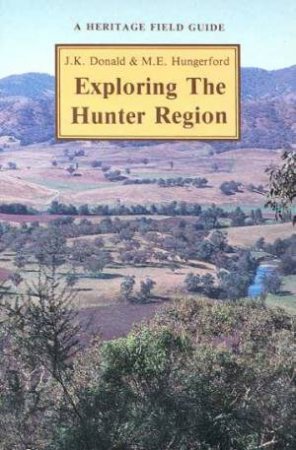 A Heritage Field Guide: Exploring The Hunter Region by M E Hungerford & J K Donald