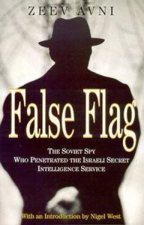 False Flag: The Soviet Spy Who Penetrated The Israeli Secret Intelligence Service by Avni Zeev