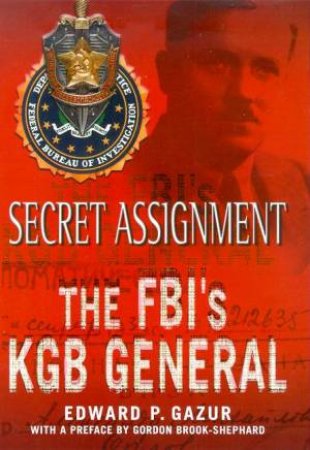 Secret Assignment: The FBI's KGB General by Edward P Gazur