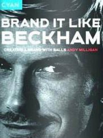 Brand It Like Beckham: The Story Of How Brand Beckham Was Built by Andy Milligan