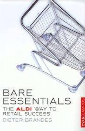 Bare Essentials: The Aldi Way Of Retailing by Dieter Brandes